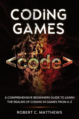 Spiele programmieren: Ein umfassender Leitfaden für Anfänger zum Erlernen des Programmierens in Spielen von A-Z - Coding Games: A Comprehensive Beginners Guide to Learn the Realms of Coding in Games from A-Z