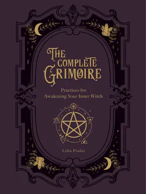 Das vollständige Grimoire: Magische Praktiken und Zaubersprüche zur Erweckung Ihrer inneren Hexe - The Complete Grimoire: Magickal Practices and Spells for Awakening Your Inner Witch