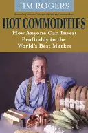 Heiße Rohstoffe - Wie jeder gewinnbringend in den besten Markt der Welt investieren kann - Hot Commodities - How Anyone Can Invest Profitably in the World's Best Market