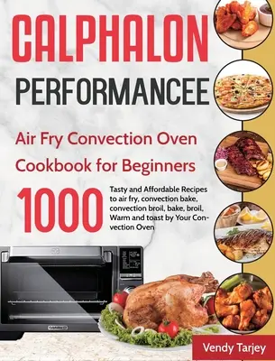 Calphalon Performance Air Fry Convection Oven Kochbuch für Einsteiger: 1000 Tage leckere und preiswerte Rezepte zum Frittieren, Backen, Braten und Backen mit der - Calphalon Performance Air Fry Convection Oven Cookbook for Beginners: 1000-Day Tasty and Affordable Recipes to air fry, convection bake, convection br