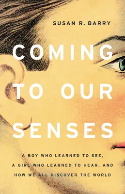 Zur Vernunft kommen: Ein Junge, der sehen lernte, ein Mädchen, das hören lernte, und wie wir alle die Welt entdecken - Coming to Our Senses: A Boy Who Learned to See, a Girl Who Learned to Hear, and How We All Discover the World