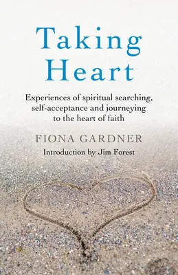 Das Herz nehmen: Erfahrungen mit spiritueller Suche, Selbstakzeptanz und Reisen zum Herzen des Glaubens - Taking Heart: Experiences of Spiritual Searching, Self-Acceptance and Journeying to the Heart of Faith