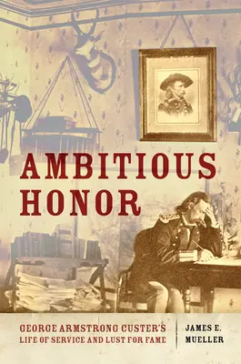 Ehrgeizige Ehre: George Armstrong Custers Leben für den Dienst und die Lust am Ruhm - Ambitious Honor: George Armstrong Custer's Life of Service and Lust for Fame