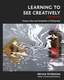 Kreativ sehen lernen, Dritte Auflage: Design, Farbe und Komposition in der Fotografie - Learning to See Creatively, Third Edition: Design, Color, and Composition in Photography