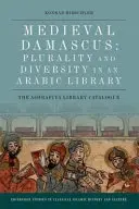 Das mittelalterliche Damaskus: Pluralität und Diversität in einer arabischen Bibliothek: Der Katalog der Ashrafiya-Bibliothek - Medieval Damascus: Plurality and Diversity in an Arabic Library: The Ashrafiya Library Catalogue