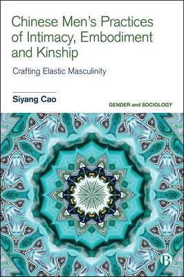 Die Praktiken chinesischer Männer in Bezug auf Intimität, Verkörperung und Verwandtschaft: Die Herstellung elastischer Männlichkeit - Chinese Men's Practices of Intimacy, Embodiment and Kinship: Crafting Elastic Masculinity