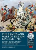 Die Armeen und Kriege des Sonnenkönigs 1643-1715. Band 3: 1685-1697 Feldzüge, die Linienkavallerie, Dragoner und die irischen Wildgänse - The Armies and Wars of the Sun King 1643-1715. Volume 3: 1685-1697 Campaigns, the Line Cavalry, Dragoons and the Irish Wild Geese