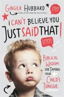 Ich kann nicht glauben, dass du das gerade gesagt hast: Biblische Weisheit zur Zähmung der Zunge Ihres Kindes - I Can't Believe You Just Said That!: Biblical Wisdom for Taming Your Child's Tongue