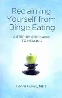 Befreien Sie sich von Binge Eating: Ein Schritt-für-Schritt-Leitfaden zur Heilung - Reclaiming Yourself from Binge Eating: A Step-By-Step Guide to Healing