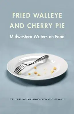 Gebratener Walleye und Kirschkuchen: Midwestern Writers on Food - Fried Walleye & Cherry Pie: Midwestern Writers on Food