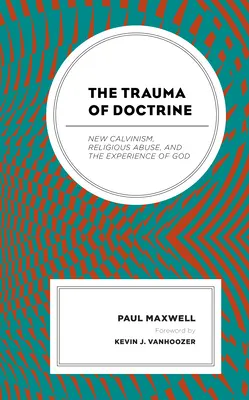 Das Trauma der Doktrin: Neu-Calvinismus, religiöser Missbrauch und die Erfahrung von Gott - The Trauma of Doctrine: New Calvinism, Religious Abuse, and the Experience of God