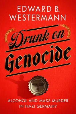 Betrunken vom Völkermord: Alkohol und Massenmord in Nazi-Deutschland - Drunk on Genocide: Alcohol and Mass Murder in Nazi Germany