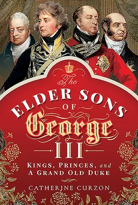 Die älteren Söhne von Georg III.: Könige, Prinzen und ein großer alter Herzog - The Elder Sons of George III: Kings, Princes, and a Grand Old Duke