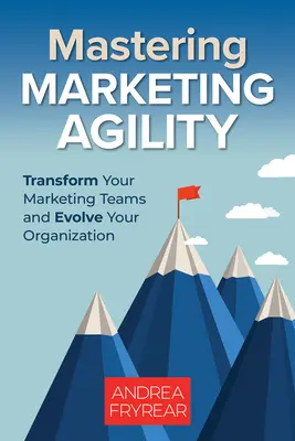 Marketing-Beweglichkeit meistern: Transformieren Sie Ihre Marketingteams und entwickeln Sie Ihre Organisation weiter - Mastering Marketing Agility: Transform Your Marketing Teams and Evolve Your Organization