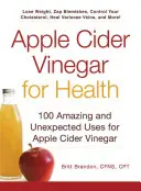 Apfelweinessig für die Gesundheit: 100 erstaunliche und unerwartete Verwendungsmöglichkeiten für Apfelessig - Apple Cider Vinegar for Health: 100 Amazing and Unexpected Uses for Apple Cider Vinegar