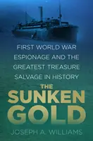 Versunkenes Gold - Spionage im Ersten Weltkrieg und die größte Schatzbergung der Geschichte - Sunken Gold - First World War Espionage and the Greatest Treasure Salvage in History