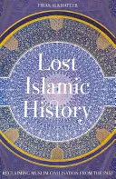 Verlorene islamische Geschichte: Die Rückgewinnung der muslimischen Zivilisation aus der Vergangenheit - Lost Islamic History: Reclaiming Muslim Civilisation from the Past