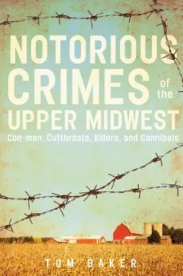 Berüchtigte Verbrechen im oberen Mittleren Westen: Betrüger, Halsabschneider, Mörder und Kannibalen - Notorious Crimes of the Upper Midwest: Con-Men, Cutthroats, Killers, and Cannibals