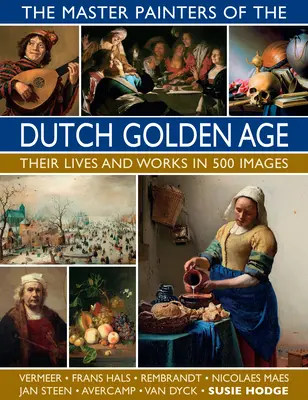 Die Meistermaler des Goldenen Zeitalters der Niederlande: Leben und Werk in 500 Bildern - The Master Painters of the Dutch Golden Age: Their Lives and Works in 500 Images