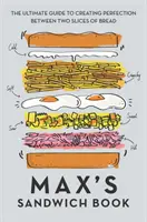 Max' Sandwich-Buch: Der ultimative Leitfaden für das perfekte Sandwich zwischen zwei Scheiben Brot - Max's Sandwich Book: The Ultimate Guide to Creating Perfection Between Two Slices of Bread