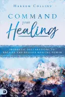 Befiehl deine Heilung: Prophetische Deklarationen zum Empfangen und Freisetzen von Heilungskraft - Command Your Healing: Prophetic Declarations to Receive and Release Healing Power