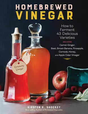 Selbstgebrauter Essig: Wie man 60 köstliche Sorten fermentiert, darunter Karotten-Ingwer, Rote Beete, braune Banane, Ananas, Maiskolben, Honig und Apfel - Homebrewed Vinegar: How to Ferment 60 Delicious Varieties, Including Carrot-Ginger, Beet, Brown Banana, Pineapple, Corncob, Honey, and App