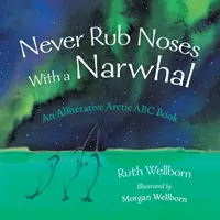 Reibe niemals die Nasen mit einem Narwal: Ein alliterativer Blick auf die Arktis - Never Rub Noses With a Narwhal: An Alliterative Look At The Arctic