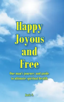 Glücklich, fröhlich und frei: Die Reise eines Mannes und sein Leitfaden für ultimative geistige Gesundheit - Happy, Joyous, and Free: One man's journey and guide to ultimate Spiritual health