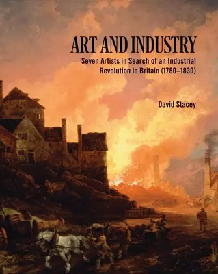 Kunst und Industrie: Sieben Künstler auf der Suche nach einer industriellen Revolution in Großbritannien (1780-1830) - Art and Industry: Seven Artists in Search of an Industrial Revolution in Britain (1780-1830)