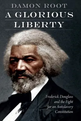 Eine glorreiche Freiheit: Frederick Douglass und der Kampf für eine Anti-Sklaverei-Verfassung - A Glorious Liberty: Frederick Douglass and the Fight for an Antislavery Constitution