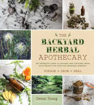 Die Kräuterapotheke für den Hinterhof: Wirksame medizinische Heilmittel mit häufig vorkommenden Kräutern und Pflanzen - The Backyard Herbal Apothecary: Effective Medicinal Remedies Using Commonly Found Herbs & Plants