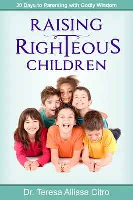 Gerechte Kinder erziehen: 30 Tage Elternschaft mit göttlicher Weisheit - Raising Righteous Children: 30 Days to Parenting with Godly Wisdom