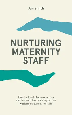 Pflege von Mutterschaftspersonal - Wie man Trauma, Stress und Burnout bekämpft, um eine positive Arbeitskultur im NHS zu schaffen - Nurturing Maternity Staff - How to tackle trauma, stress and burnout to create a positive working culture in the NHS