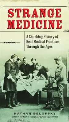 Seltsame Medizin: Eine schockierende Geschichte realer medizinischer Praktiken durch die Jahrhunderte - Strange Medicine: A Shocking History of Real Medical Practices Through the Ages