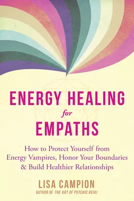 Energieheilung für Empathen: Wie Sie sich vor Energievampiren schützen, Ihre Grenzen ehren und gesündere Beziehungen aufbauen - Energy Healing for Empaths: How to Protect Yourself from Energy Vampires, Honor Your Boundaries, and Build Healthier Relationships