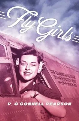 Fly Girls: Die wagemutigen amerikanischen Pilotinnen, die zum Sieg im Zweiten Weltkrieg beitrugen - Fly Girls: The Daring American Women Pilots Who Helped Win WWII