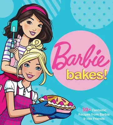 Barbie backt: 50+ fantastische Rezepte von Barbie und ihren Freunden - Barbie Bakes: 50+ Fantastic Recipes from Barbie & Her Friends