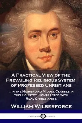 Ein praktischer Blick auf das vorherrschende religiöse System: ...der bekennenden Christen in den höheren und mittleren Klassen in diesem Land, im Vergleich mit den wirklichen - A Practical View of the Prevailing Religious System: ...of Professed Christians in the Higher and Middle Classes in this Country, Contrasted with Real