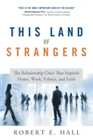 Das Land der Fremden: Die Beziehungskrise, die Heim, Arbeit, Politik und Glaube gefährdet - This Land of Strangers: The Relationship Crisis That Imperils Home, Work, Politics, and Faith
