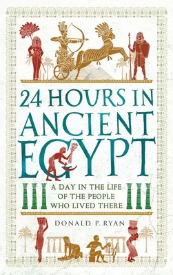 24 Stunden im alten Ägypten: Ein Tag im Leben der Menschen, die dort lebten - 24 Hours in Ancient Egypt: A Day in the Life of the People Who Lived There