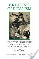 Kapitalismus schaffen - Aktiengesellschaften in der britischen Politik und Kultur, 1800-1870 - Creating Capitalism - Joint-Stock Enterprise in British Politics and Culture, 1800-1870