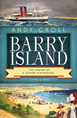 Barry Island: Die Entstehung eines Spielplatzes am Meer, C. 1790-C. 1965 - Barry Island: The Making of a Seaside Playground, C. 1790-C. 1965