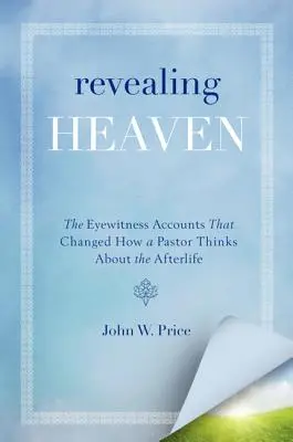 Die Offenbarung des Himmels: Die Augenzeugenberichte, die das Denken eines Pastors über das Jenseits veränderten - Revealing Heaven: The Eyewitness Accounts That Changed How a Pastor Thinks about the Afterlife