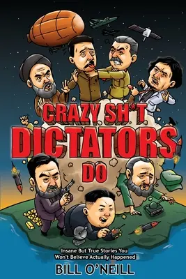 Crazy Sh*t Dictators Do: Verrückte, aber wahre Geschichten, von denen Sie nicht glauben werden, dass sie wirklich passiert sind - Crazy Sh*t Dictators Do: Insane But True Stories You Won't Believe Actually Happened