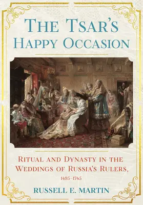 Zar's Happy Occasion: Ritual und Dynastie in den Hochzeiten der russischen Herrscher, 1495-1745 - Tsar's Happy Occasion: Ritual and Dynasty in the Weddings of Russia's Rulers, 1495-1745