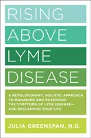 Borreliose überwinden: Ein revolutionärer, ganzheitlicher Ansatz zur Bewältigung und Umkehrung der Symptome der Lyme-Borreliose und zur Rückgewinnung Ihres Lebens - Rising Above Lyme Disease: A Revolutionary, Holistic Approach to Managing and Reversing the Symptoms of Lyme Disease and Reclaiming Your Life