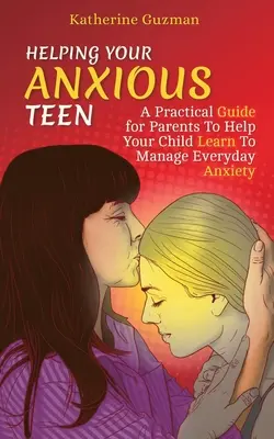 Hilfe für Ihren ängstlichen Teenager: Ein praktischer Leitfaden für Eltern, damit Ihr Kind lernt, alltägliche Ängste zu bewältigen - Helping Your Anxious Teen: A Practical Guide for Parents To Help Your Child Learn To Manage Everyday Anxiety