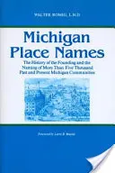 Michigans Ortsnamen: Die Geschichte der Gründung und Benennung von mehr als fünftausend früheren und heutigen Gemeinden in Michigan - Michigan Place Names: The History of the Founding and the Naming of More Than Five Thousand Past and Present Michigan Communities