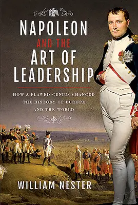 Napoleon und die Kunst des Führens: Wie ein unvollkommenes Genie die Geschichte Europas und der Welt veränderte - Napoleon and the Art of Leadership: How a Flawed Genius Changed the History of Europe and the World