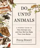 Tut den Tieren nichts: Ein freundlicher Leitfaden zur Lebensweise von Tieren und wie wir ihr Leben verbessern können - Do Unto Animals: A Friendly Guide to How Animals Live, and How We Can Make Their Lives Better